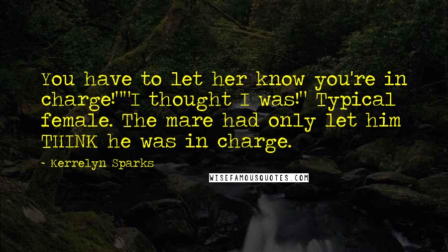 Kerrelyn Sparks Quotes: You have to let her know you're in charge!""I thought I was!" Typical female. The mare had only let him THINK he was in charge.