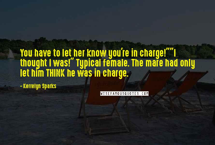 Kerrelyn Sparks Quotes: You have to let her know you're in charge!""I thought I was!" Typical female. The mare had only let him THINK he was in charge.