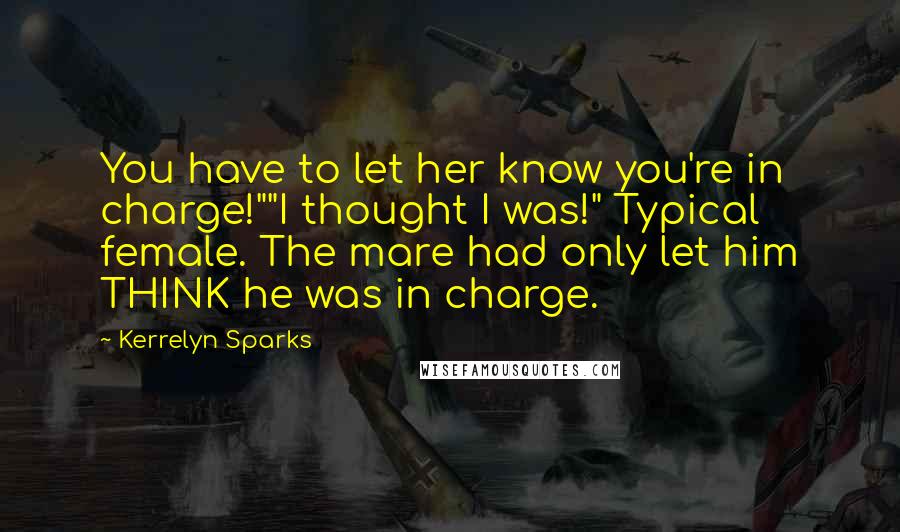 Kerrelyn Sparks Quotes: You have to let her know you're in charge!""I thought I was!" Typical female. The mare had only let him THINK he was in charge.