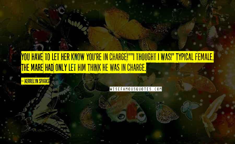 Kerrelyn Sparks Quotes: You have to let her know you're in charge!""I thought I was!" Typical female. The mare had only let him THINK he was in charge.