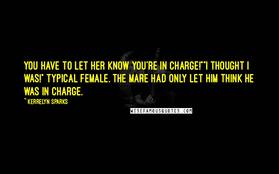 Kerrelyn Sparks Quotes: You have to let her know you're in charge!""I thought I was!" Typical female. The mare had only let him THINK he was in charge.