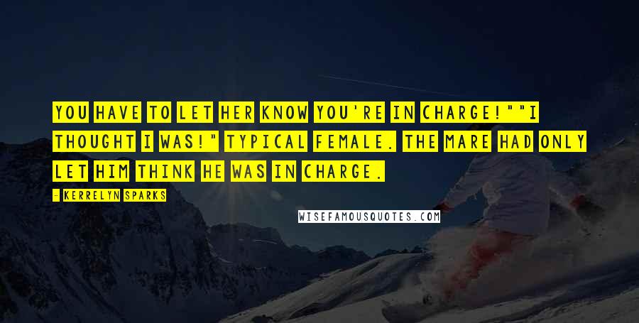 Kerrelyn Sparks Quotes: You have to let her know you're in charge!""I thought I was!" Typical female. The mare had only let him THINK he was in charge.