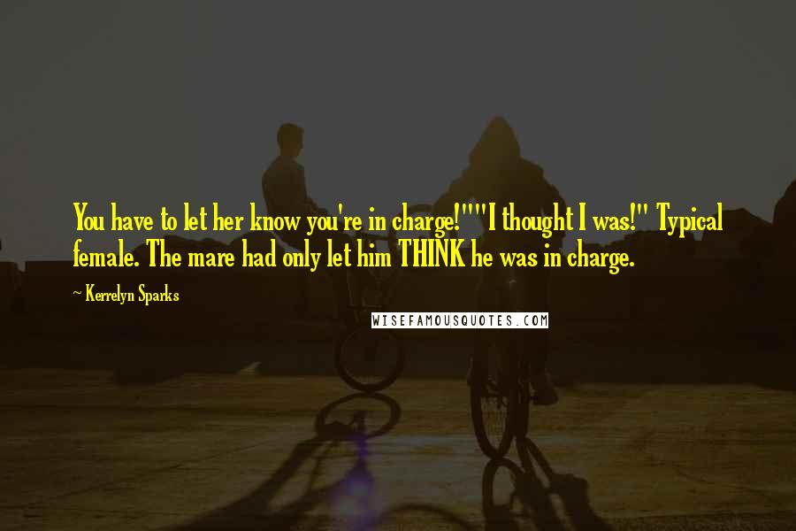 Kerrelyn Sparks Quotes: You have to let her know you're in charge!""I thought I was!" Typical female. The mare had only let him THINK he was in charge.