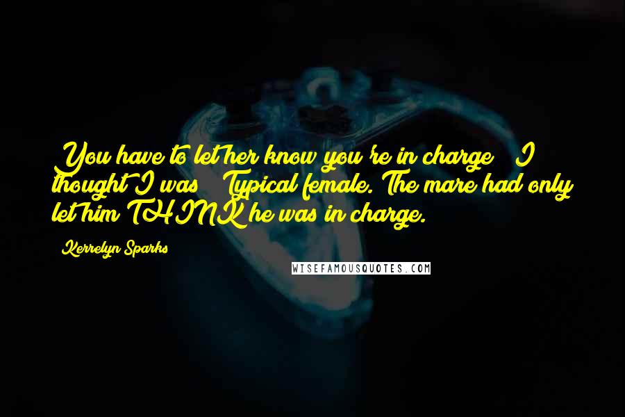 Kerrelyn Sparks Quotes: You have to let her know you're in charge!""I thought I was!" Typical female. The mare had only let him THINK he was in charge.