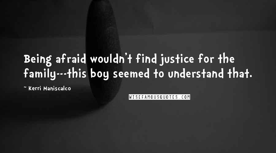 Kerri Maniscalco Quotes: Being afraid wouldn't find justice for the family---this boy seemed to understand that.