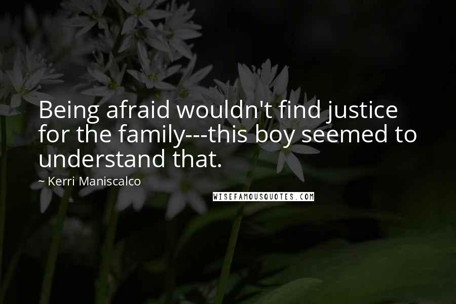 Kerri Maniscalco Quotes: Being afraid wouldn't find justice for the family---this boy seemed to understand that.