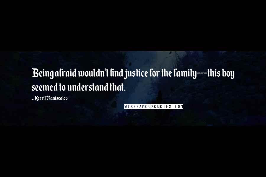 Kerri Maniscalco Quotes: Being afraid wouldn't find justice for the family---this boy seemed to understand that.