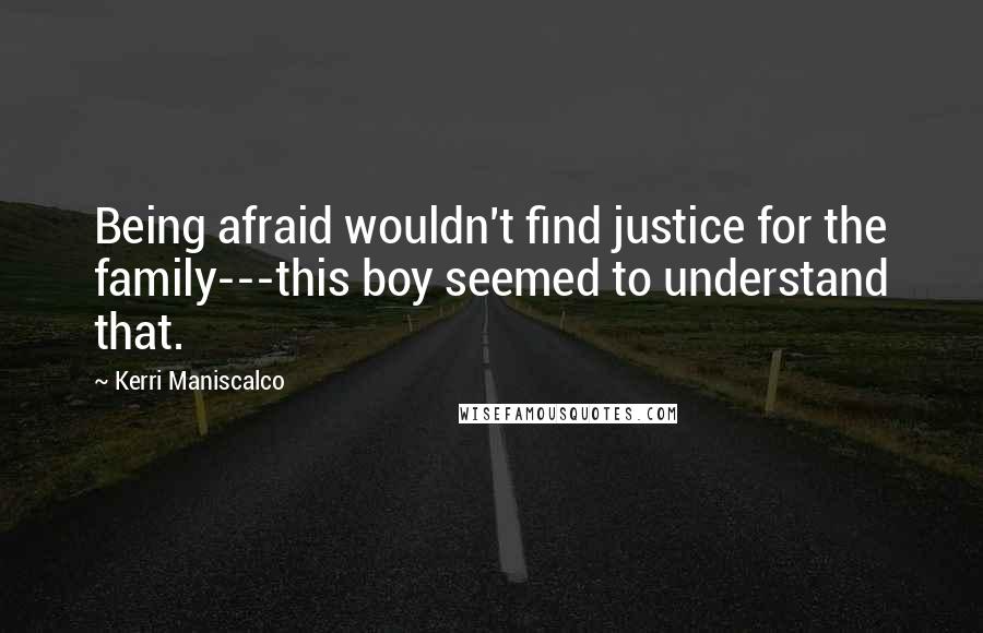 Kerri Maniscalco Quotes: Being afraid wouldn't find justice for the family---this boy seemed to understand that.