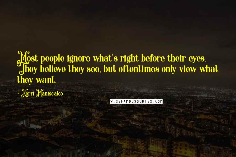 Kerri Maniscalco Quotes: Most people ignore what's right before their eyes. They believe they see, but oftentimes only view what they want.