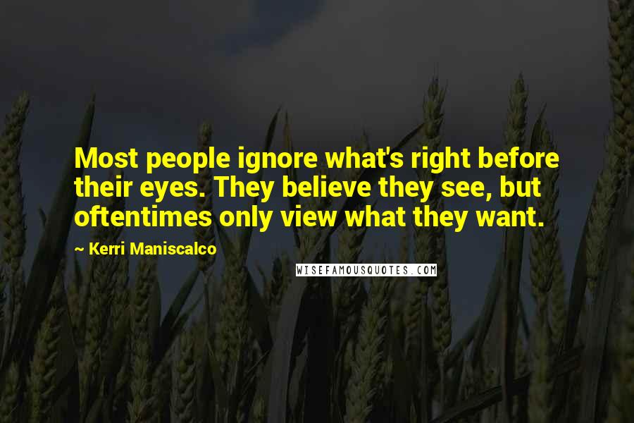 Kerri Maniscalco Quotes: Most people ignore what's right before their eyes. They believe they see, but oftentimes only view what they want.