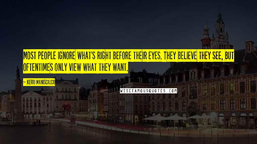 Kerri Maniscalco Quotes: Most people ignore what's right before their eyes. They believe they see, but oftentimes only view what they want.