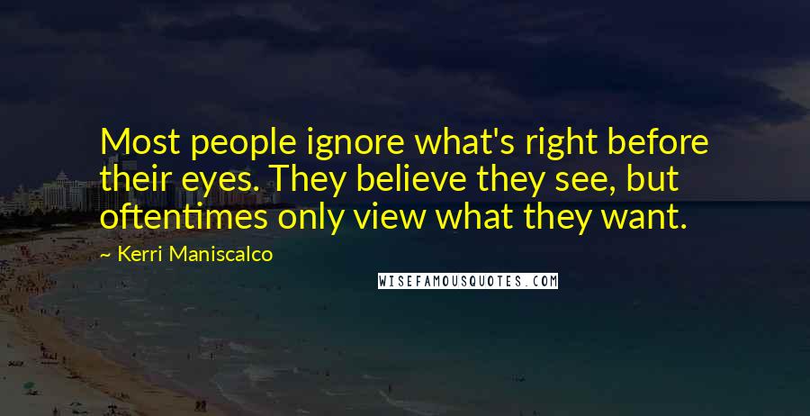 Kerri Maniscalco Quotes: Most people ignore what's right before their eyes. They believe they see, but oftentimes only view what they want.