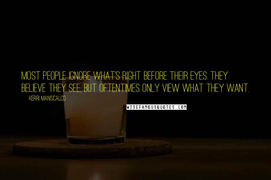 Kerri Maniscalco Quotes: Most people ignore what's right before their eyes. They believe they see, but oftentimes only view what they want.