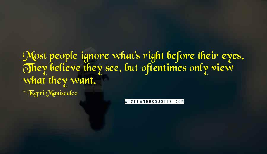 Kerri Maniscalco Quotes: Most people ignore what's right before their eyes. They believe they see, but oftentimes only view what they want.