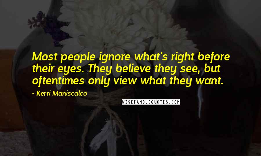 Kerri Maniscalco Quotes: Most people ignore what's right before their eyes. They believe they see, but oftentimes only view what they want.