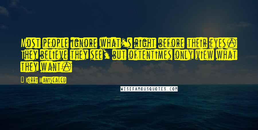 Kerri Maniscalco Quotes: Most people ignore what's right before their eyes. They believe they see, but oftentimes only view what they want.