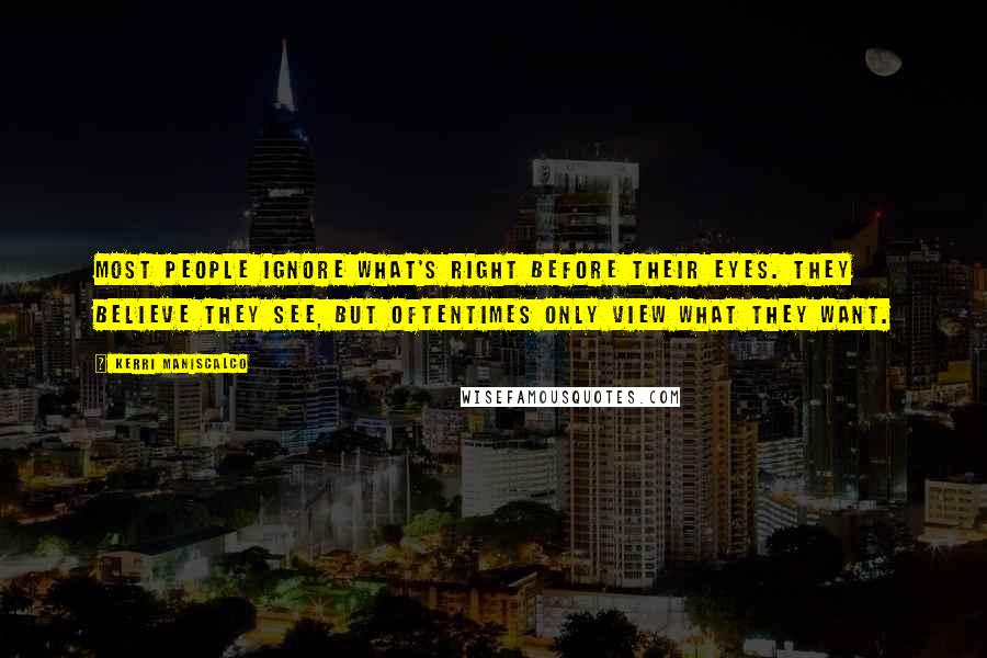 Kerri Maniscalco Quotes: Most people ignore what's right before their eyes. They believe they see, but oftentimes only view what they want.