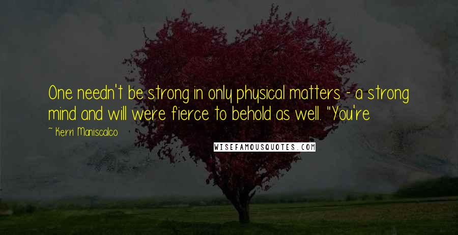 Kerri Maniscalco Quotes: One needn't be strong in only physical matters - a strong mind and will were fierce to behold as well. "You're