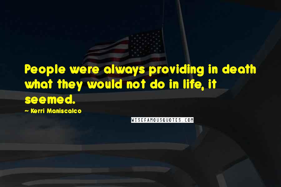 Kerri Maniscalco Quotes: People were always providing in death what they would not do in life, it seemed.