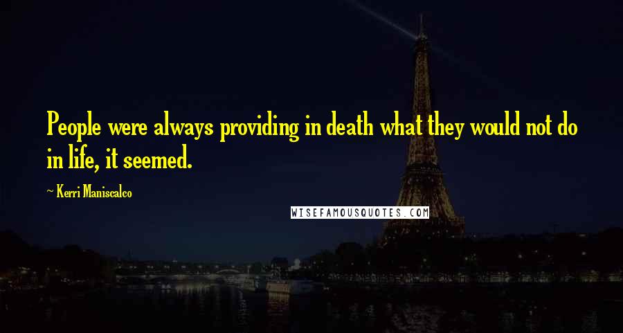 Kerri Maniscalco Quotes: People were always providing in death what they would not do in life, it seemed.