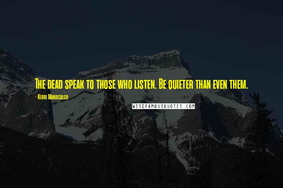 Kerri Maniscalco Quotes: The dead speak to those who listen. Be quieter than even them.