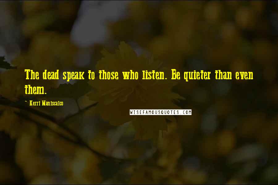 Kerri Maniscalco Quotes: The dead speak to those who listen. Be quieter than even them.