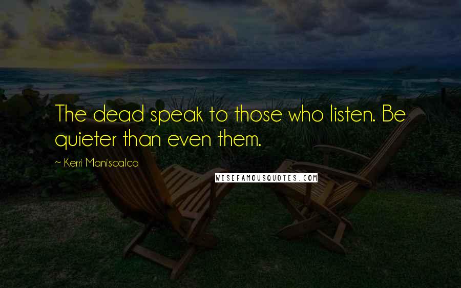 Kerri Maniscalco Quotes: The dead speak to those who listen. Be quieter than even them.