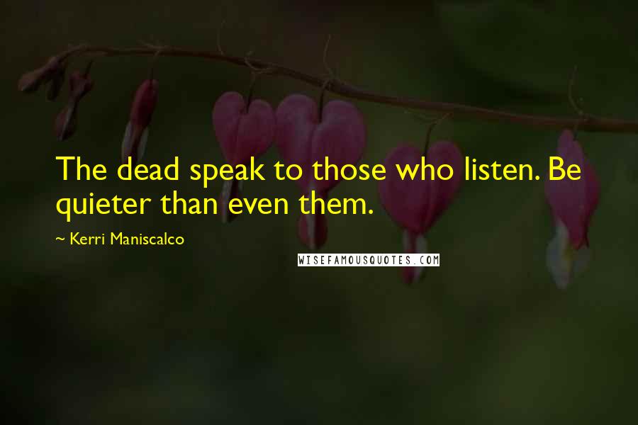 Kerri Maniscalco Quotes: The dead speak to those who listen. Be quieter than even them.