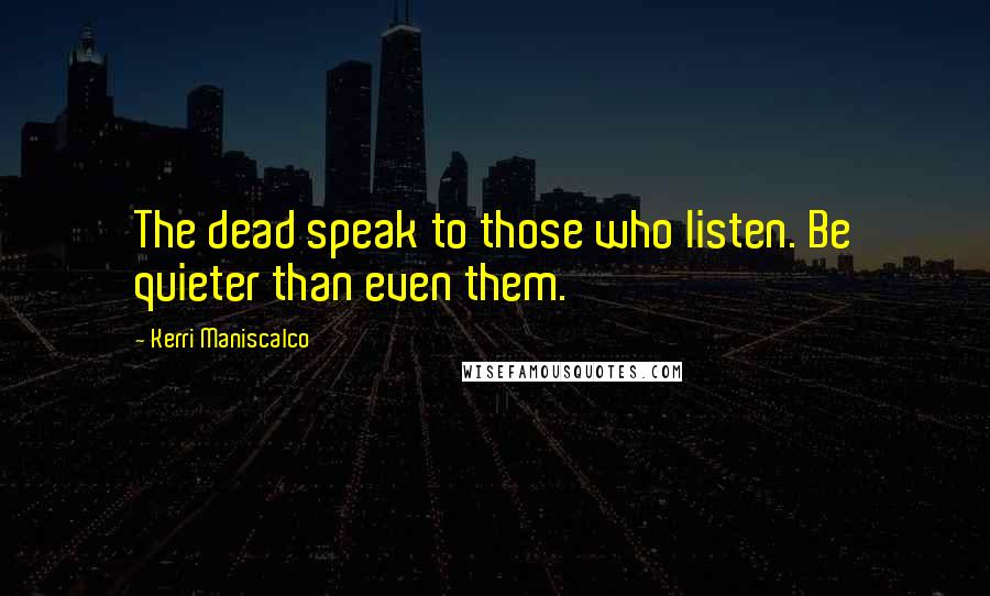 Kerri Maniscalco Quotes: The dead speak to those who listen. Be quieter than even them.