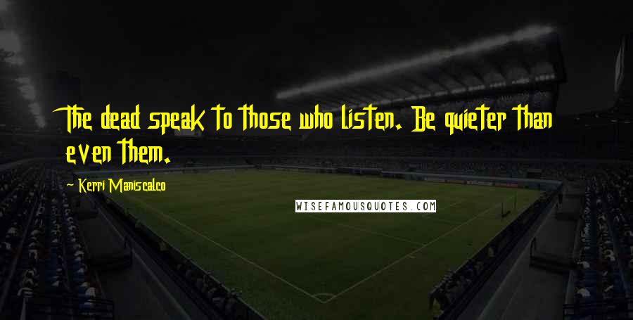 Kerri Maniscalco Quotes: The dead speak to those who listen. Be quieter than even them.