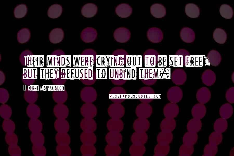 Kerri Maniscalco Quotes: Their minds were crying out to be set free, but they refused to unbind them.
