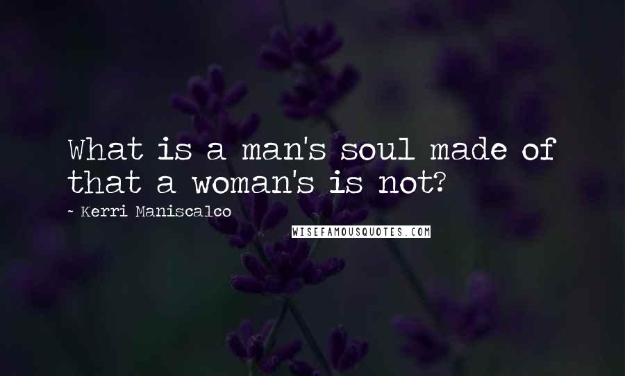 Kerri Maniscalco Quotes: What is a man's soul made of that a woman's is not?