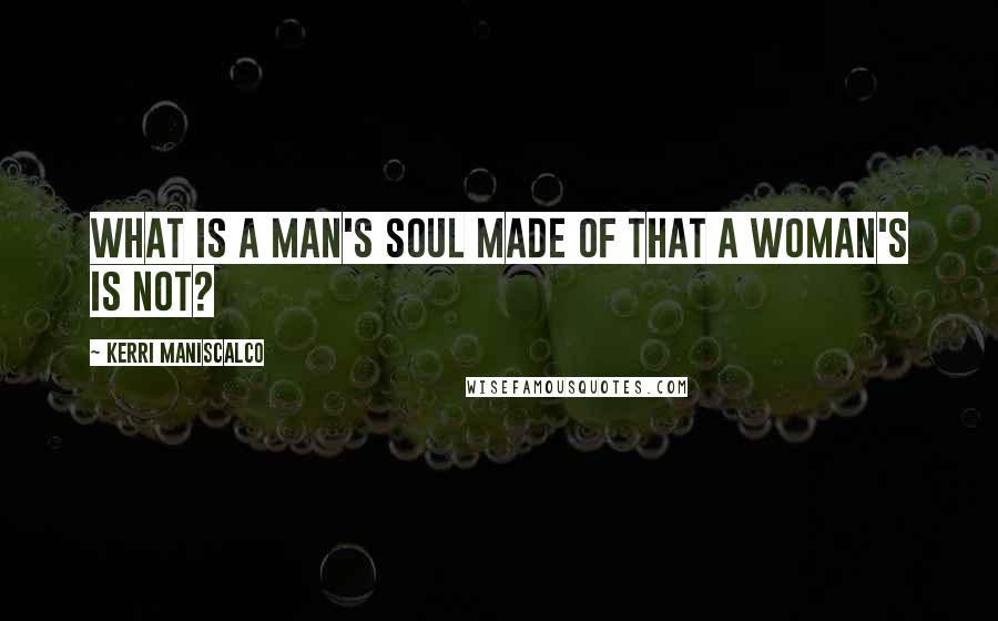 Kerri Maniscalco Quotes: What is a man's soul made of that a woman's is not?