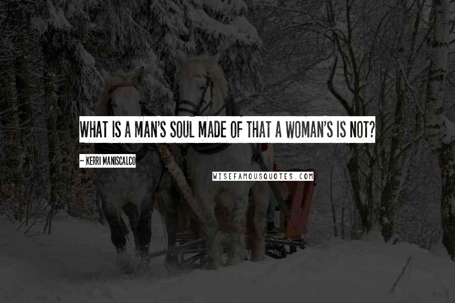 Kerri Maniscalco Quotes: What is a man's soul made of that a woman's is not?