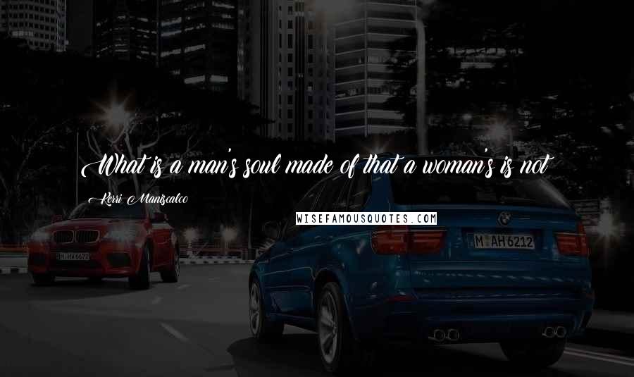 Kerri Maniscalco Quotes: What is a man's soul made of that a woman's is not?