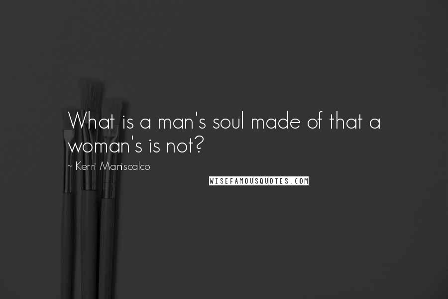 Kerri Maniscalco Quotes: What is a man's soul made of that a woman's is not?