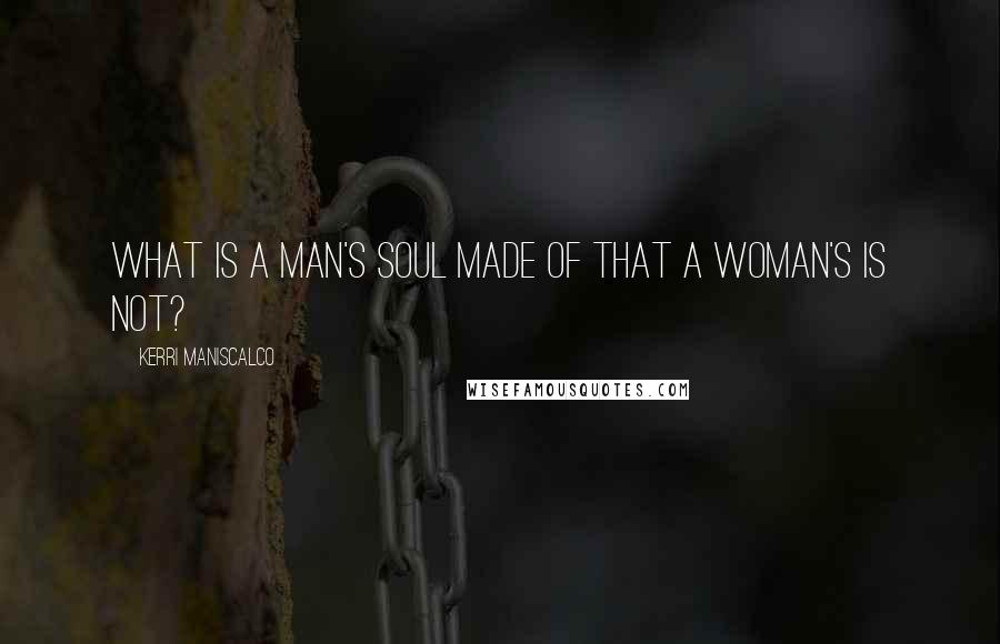 Kerri Maniscalco Quotes: What is a man's soul made of that a woman's is not?