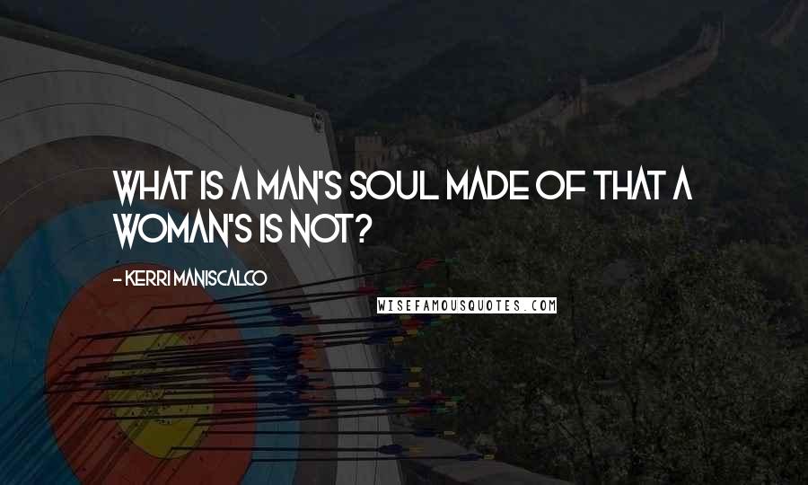 Kerri Maniscalco Quotes: What is a man's soul made of that a woman's is not?