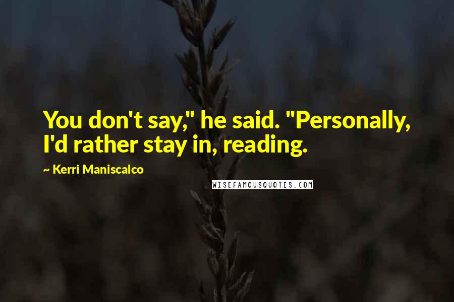 Kerri Maniscalco Quotes: You don't say," he said. "Personally, I'd rather stay in, reading.