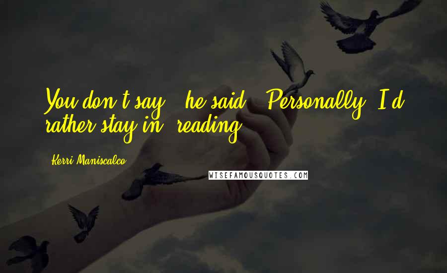 Kerri Maniscalco Quotes: You don't say," he said. "Personally, I'd rather stay in, reading.