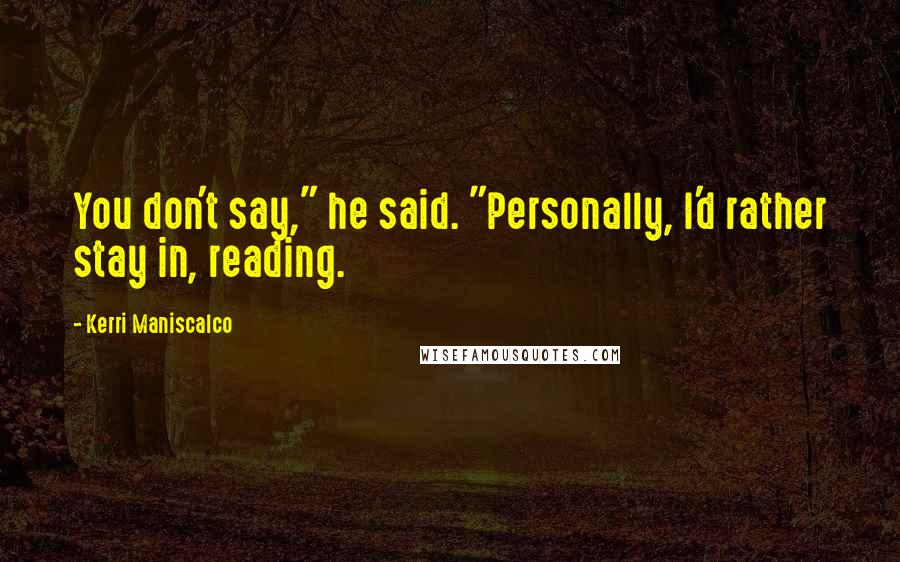 Kerri Maniscalco Quotes: You don't say," he said. "Personally, I'd rather stay in, reading.