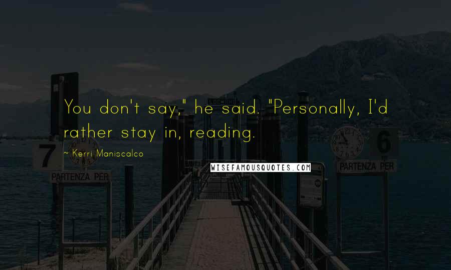 Kerri Maniscalco Quotes: You don't say," he said. "Personally, I'd rather stay in, reading.