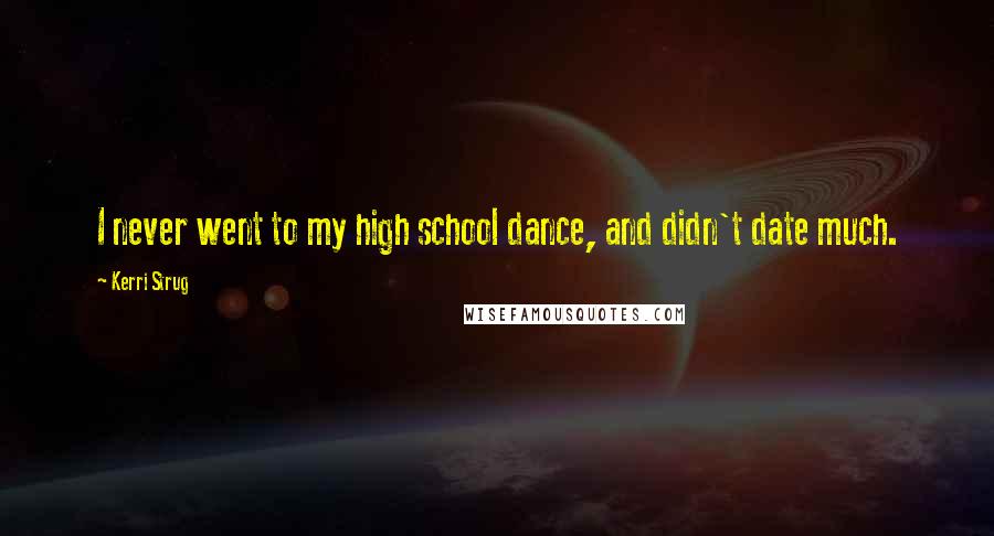 Kerri Strug Quotes: I never went to my high school dance, and didn't date much.