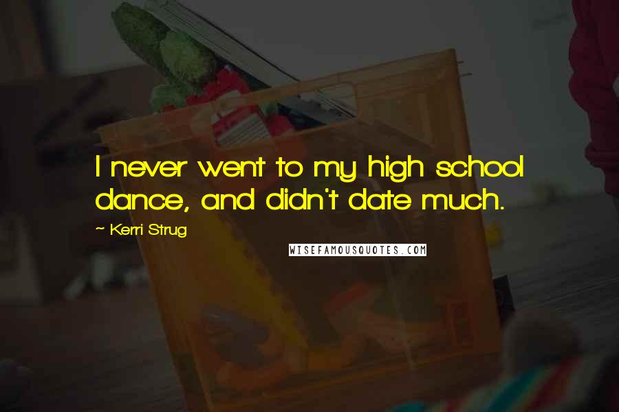 Kerri Strug Quotes: I never went to my high school dance, and didn't date much.