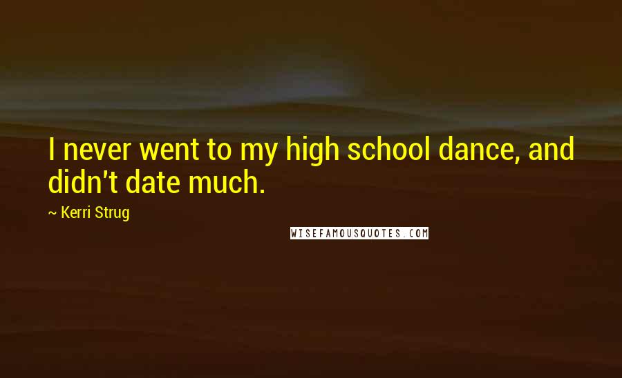 Kerri Strug Quotes: I never went to my high school dance, and didn't date much.