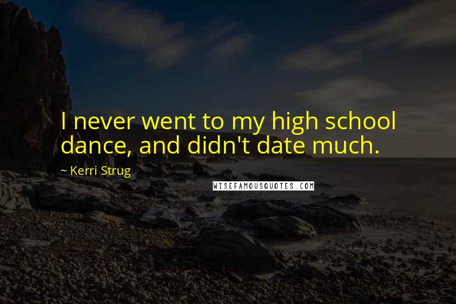 Kerri Strug Quotes: I never went to my high school dance, and didn't date much.