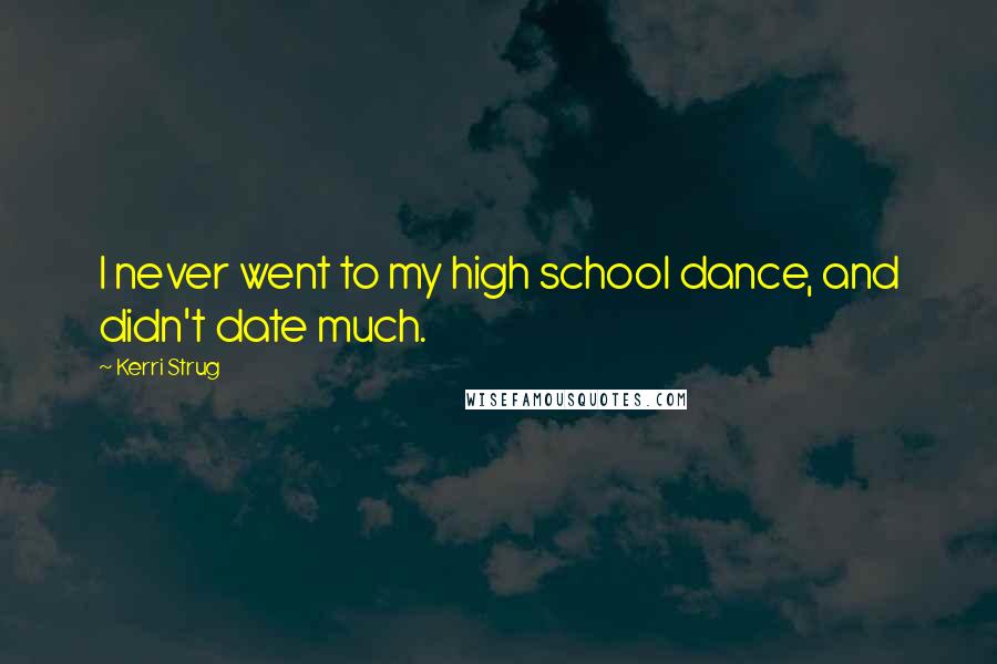 Kerri Strug Quotes: I never went to my high school dance, and didn't date much.