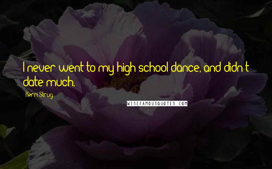 Kerri Strug Quotes: I never went to my high school dance, and didn't date much.