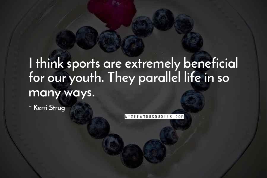 Kerri Strug Quotes: I think sports are extremely beneficial for our youth. They parallel life in so many ways.