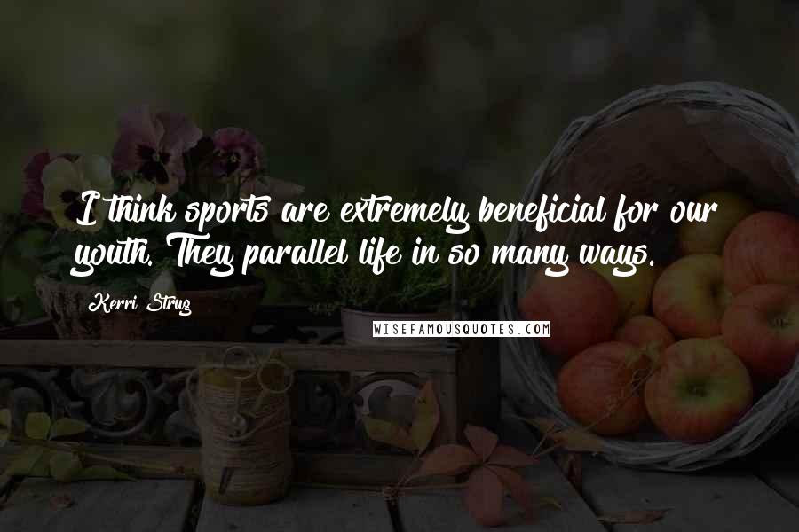 Kerri Strug Quotes: I think sports are extremely beneficial for our youth. They parallel life in so many ways.